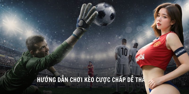 Hướng dẫn chơi kèo cược chấp trong thể thao hiệu quả